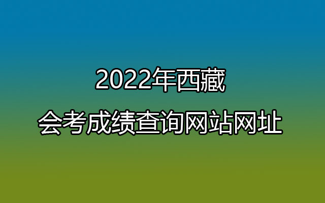 2022年西藏会考成绩查询网站网址